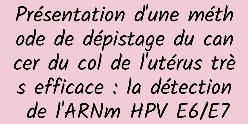 Présentation d'une méthode de dépistage du cancer du col de l'utérus très efficace : la détection de l'ARNm HPV E6/E7