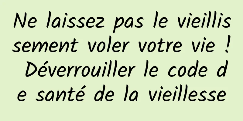 Ne laissez pas le vieillissement voler votre vie ! Déverrouiller le code de santé de la vieillesse