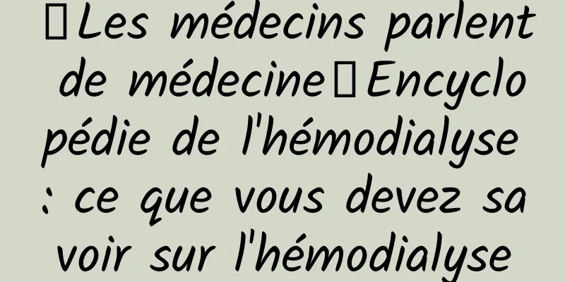 【Les médecins parlent de médecine】Encyclopédie de l'hémodialyse : ce que vous devez savoir sur l'hémodialyse
