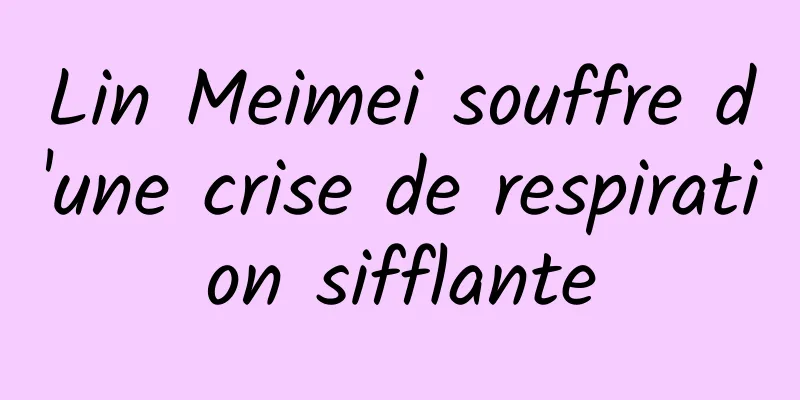 Lin Meimei souffre d'une crise de respiration sifflante