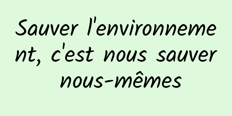 Sauver l'environnement, c'est nous sauver nous-mêmes