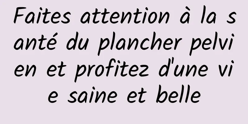 Faites attention à la santé du plancher pelvien et profitez d'une vie saine et belle