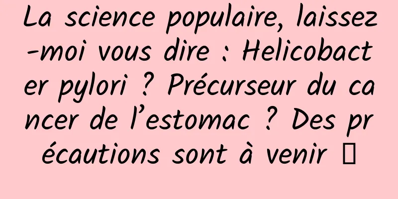 La science populaire, laissez-moi vous dire : Helicobacter pylori ? Précurseur du cancer de l’estomac ? Des précautions sont à venir →