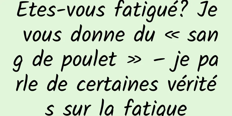 Êtes-vous fatigué? Je vous donne du « sang de poulet » – je parle de certaines vérités sur la fatigue