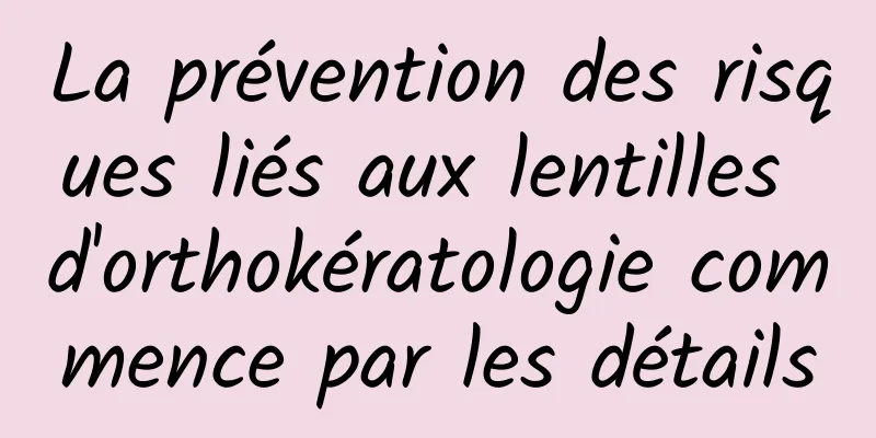 La prévention des risques liés aux lentilles d'orthokératologie commence par les détails