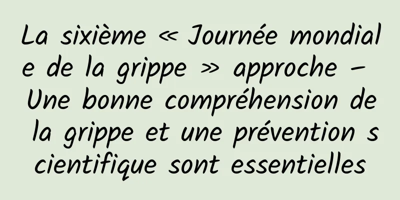 La sixième « Journée mondiale de la grippe » approche – Une bonne compréhension de la grippe et une prévention scientifique sont essentielles