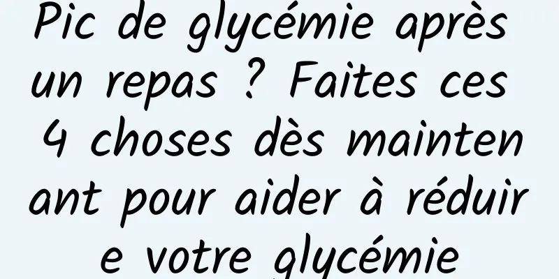 Pic de glycémie après un repas ? Faites ces 4 choses dès maintenant pour aider à réduire votre glycémie