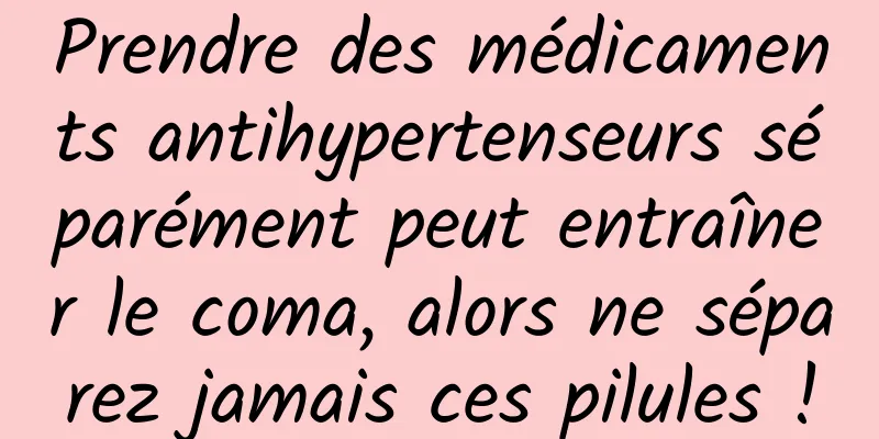 Prendre des médicaments antihypertenseurs séparément peut entraîner le coma, alors ne séparez jamais ces pilules !