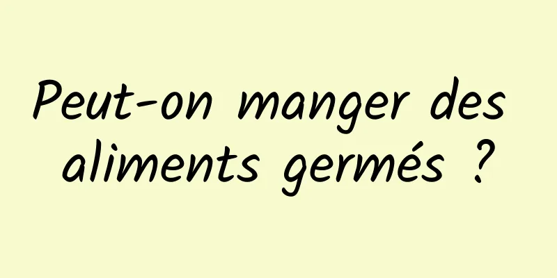 Peut-on manger des aliments germés ?