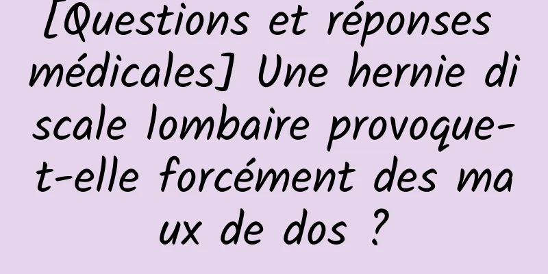 [Questions et réponses médicales] Une hernie discale lombaire provoque-t-elle forcément des maux de dos ?