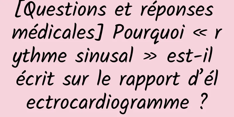 [Questions et réponses médicales] Pourquoi « rythme sinusal » est-il écrit sur le rapport d’électrocardiogramme ?