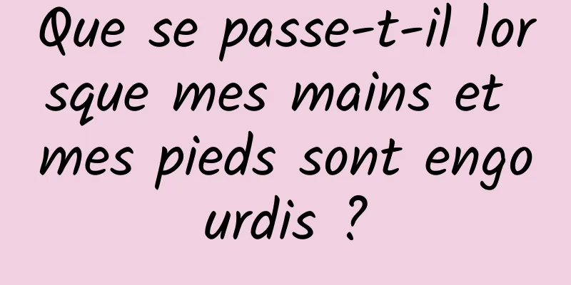 Que se passe-t-il lorsque mes mains et mes pieds sont engourdis ?