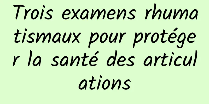 Trois examens rhumatismaux pour protéger la santé des articulations