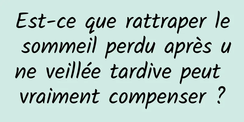 Est-ce que rattraper le sommeil perdu après une veillée tardive peut vraiment compenser ?