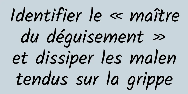 Identifier le « maître du déguisement » et dissiper les malentendus sur la grippe