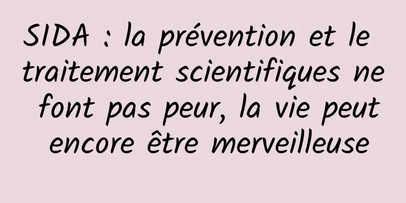 SIDA : la prévention et le traitement scientifiques ne font pas peur, la vie peut encore être merveilleuse