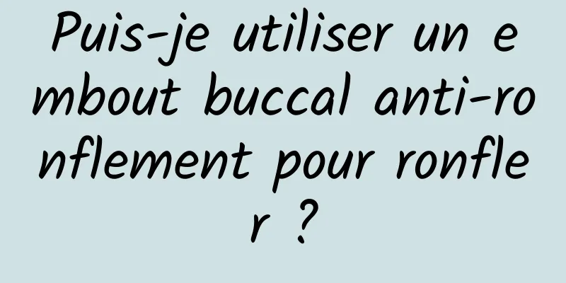 Puis-je utiliser un embout buccal anti-ronflement pour ronfler ?
