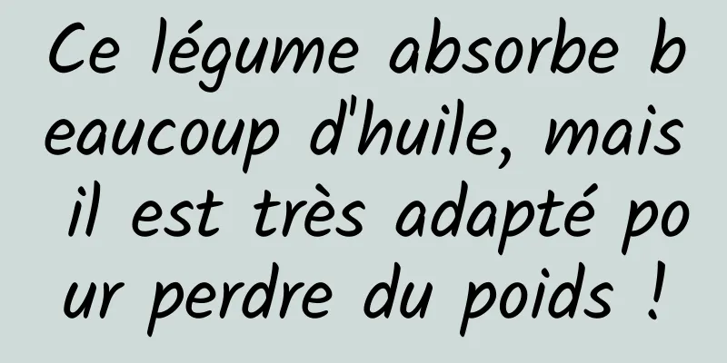 Ce légume absorbe beaucoup d'huile, mais il est très adapté pour perdre du poids !