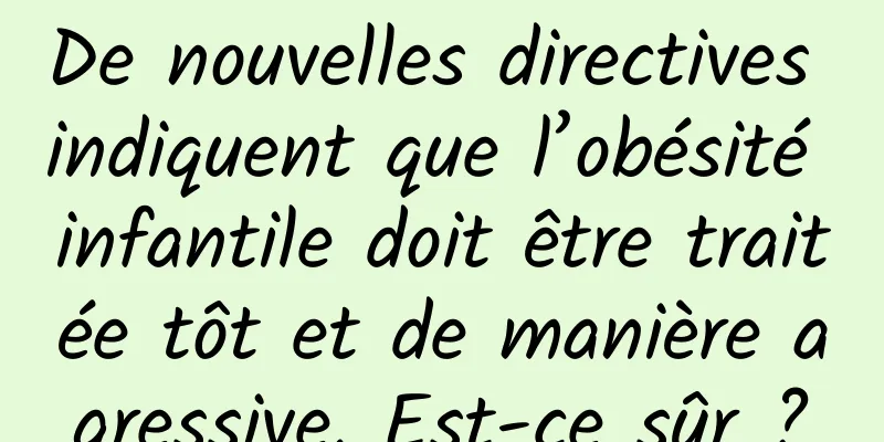 De nouvelles directives indiquent que l’obésité infantile doit être traitée tôt et de manière agressive. Est-ce sûr ?