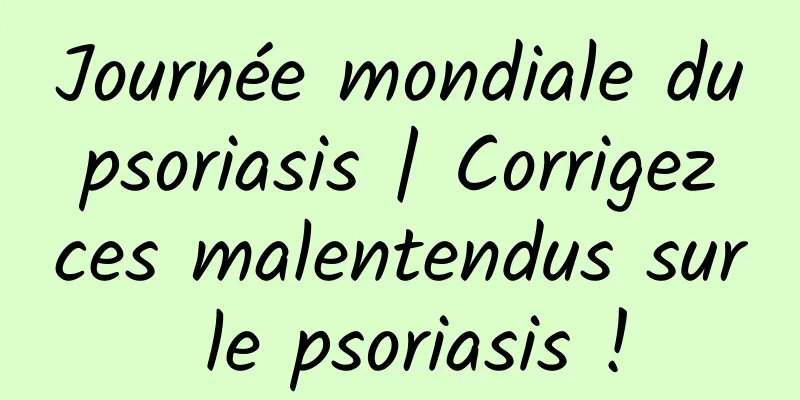 Journée mondiale du psoriasis | Corrigez ces malentendus sur le psoriasis !