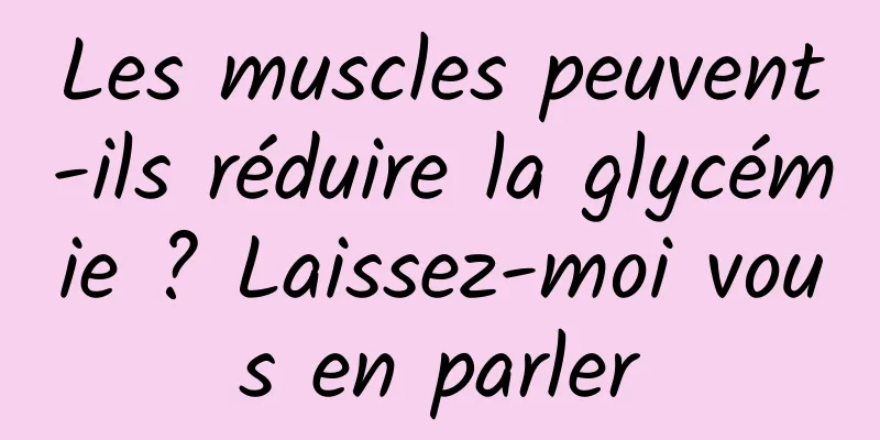 Les muscles peuvent-ils réduire la glycémie ? Laissez-moi vous en parler