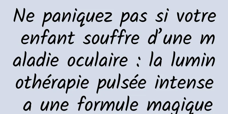 Ne paniquez pas si votre enfant souffre d’une maladie oculaire : la luminothérapie pulsée intense a une formule magique