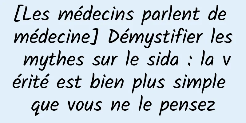 [Les médecins parlent de médecine] Démystifier les mythes sur le sida : la vérité est bien plus simple que vous ne le pensez