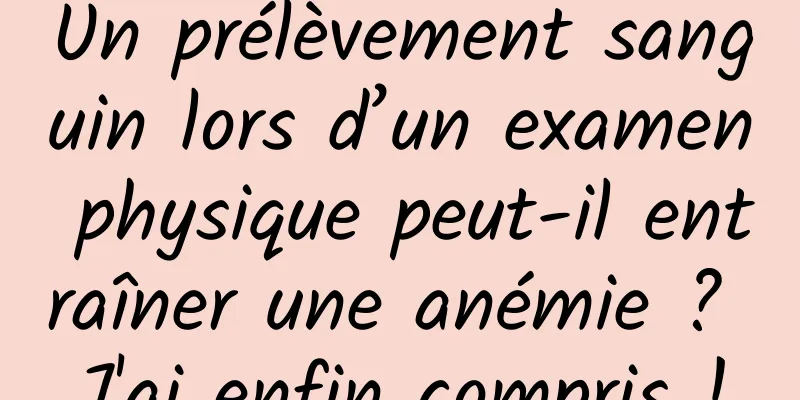 Un prélèvement sanguin lors d’un examen physique peut-il entraîner une anémie ? J'ai enfin compris !