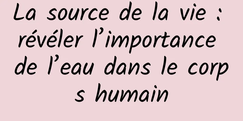 La source de la vie : révéler l’importance de l’eau dans le corps humain
