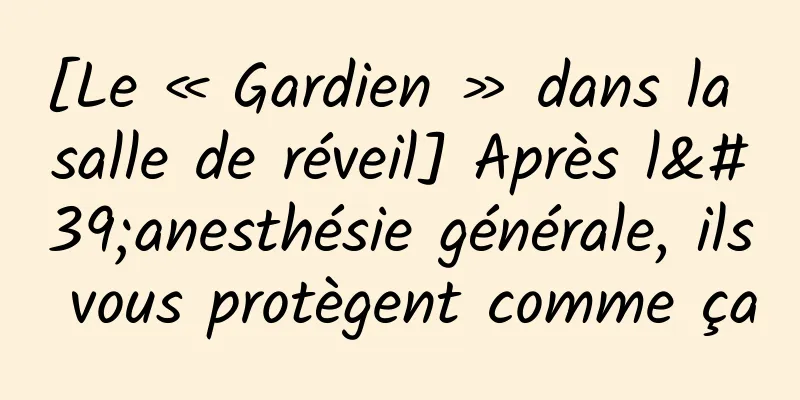 [Le « Gardien » dans la salle de réveil] Après l'anesthésie générale, ils vous protègent comme ça