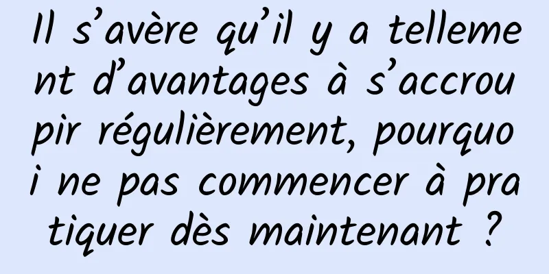 Il s’avère qu’il y a tellement d’avantages à s’accroupir régulièrement, pourquoi ne pas commencer à pratiquer dès maintenant ?