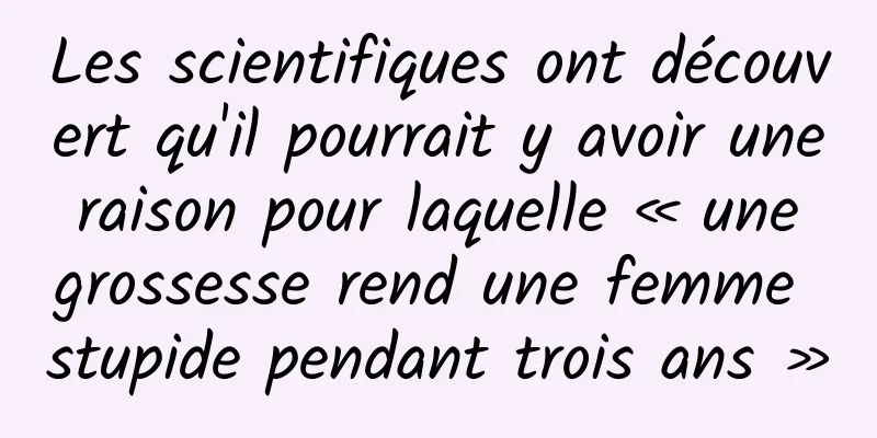 Les scientifiques ont découvert qu'il pourrait y avoir une raison pour laquelle « une grossesse rend une femme stupide pendant trois ans »