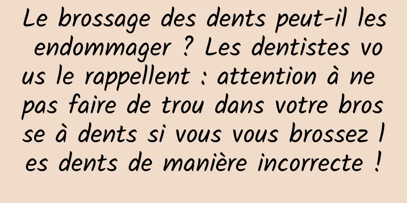 Le brossage des dents peut-il les endommager ? Les dentistes vous le rappellent : attention à ne pas faire de trou dans votre brosse à dents si vous vous brossez les dents de manière incorrecte !