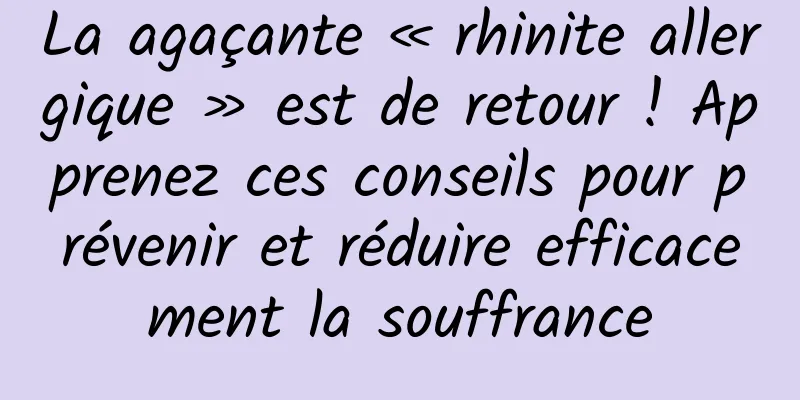 La agaçante « rhinite allergique » est de retour ! Apprenez ces conseils pour prévenir et réduire efficacement la souffrance