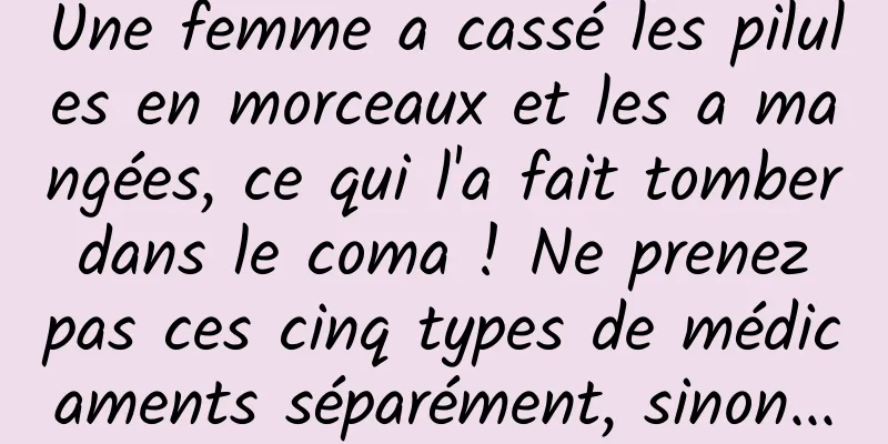 Une femme a cassé les pilules en morceaux et les a mangées, ce qui l'a fait tomber dans le coma ! Ne prenez pas ces cinq types de médicaments séparément, sinon...