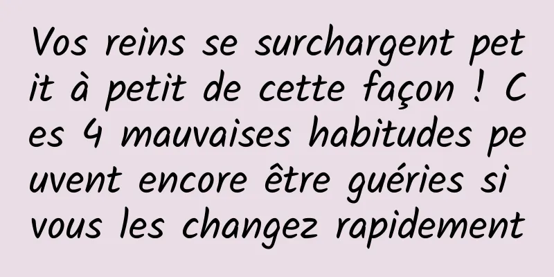 Vos reins se surchargent petit à petit de cette façon ! Ces 4 mauvaises habitudes peuvent encore être guéries si vous les changez rapidement