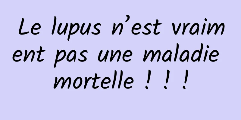 Le lupus n’est vraiment pas une maladie mortelle ! ! !