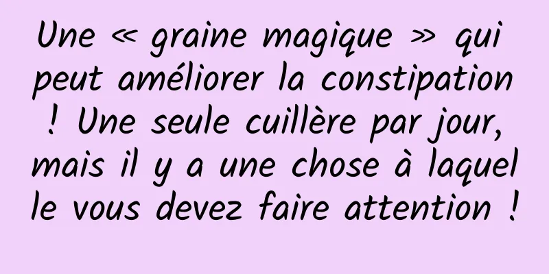 Une « graine magique » qui peut améliorer la constipation ! Une seule cuillère par jour, mais il y a une chose à laquelle vous devez faire attention !