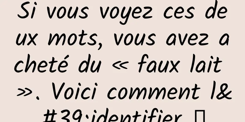 Si vous voyez ces deux mots, vous avez acheté du « faux lait ». Voici comment l'identifier →