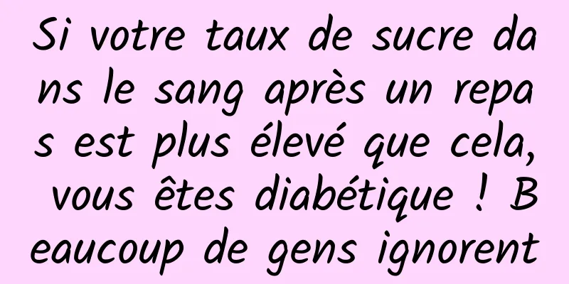 Si votre taux de sucre dans le sang après un repas est plus élevé que cela, vous êtes diabétique ! Beaucoup de gens ignorent