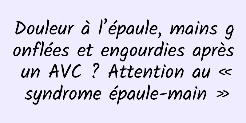 Douleur à l’épaule, mains gonflées et engourdies après un AVC ? Attention au « syndrome épaule-main »