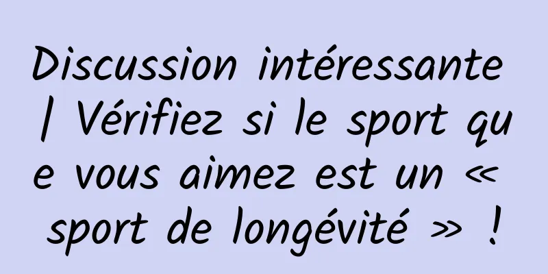 Discussion intéressante | Vérifiez si le sport que vous aimez est un « sport de longévité » !