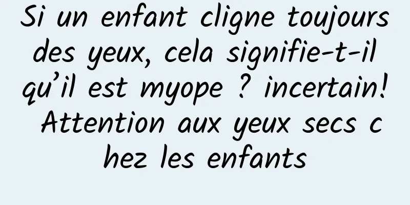 Si un enfant cligne toujours des yeux, cela signifie-t-il qu’il est myope ? incertain! Attention aux yeux secs chez les enfants