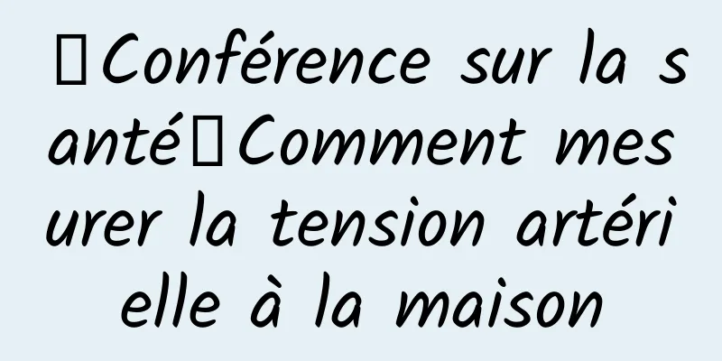 【Conférence sur la santé】Comment mesurer la tension artérielle à la maison