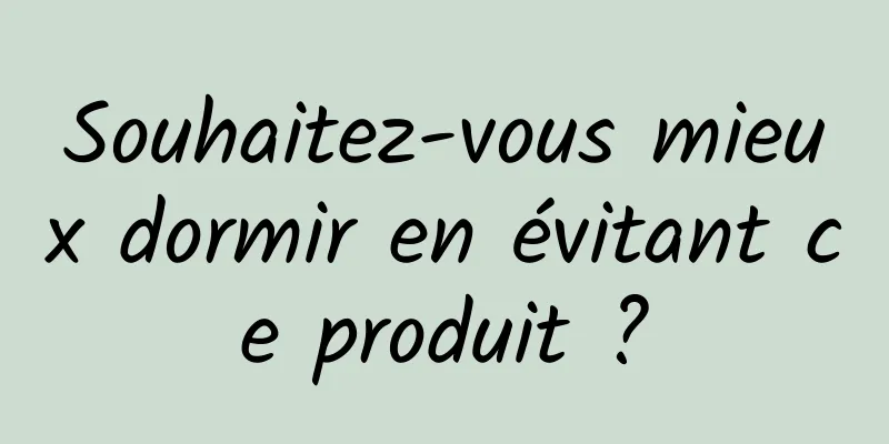 Souhaitez-vous mieux dormir en évitant ce produit ?