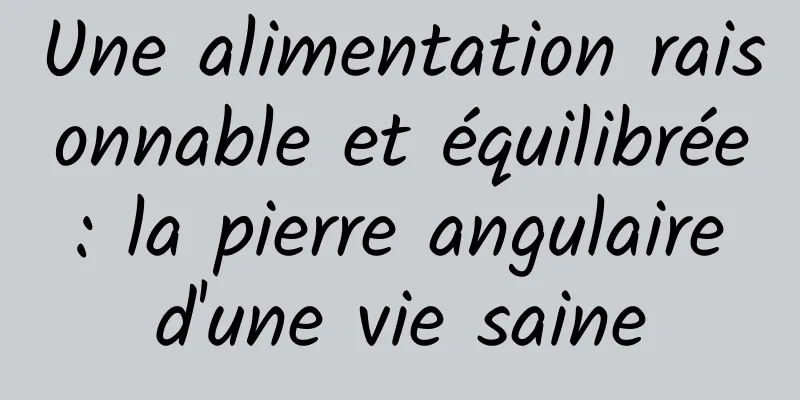 Une alimentation raisonnable et équilibrée : la pierre angulaire d'une vie saine