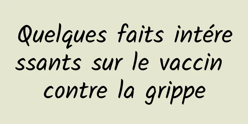 Quelques faits intéressants sur le vaccin contre la grippe