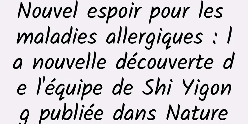 Nouvel espoir pour les maladies allergiques : la nouvelle découverte de l'équipe de Shi Yigong publiée dans Nature
