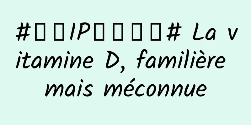 #千万IP创科学普# La vitamine D, familière mais méconnue