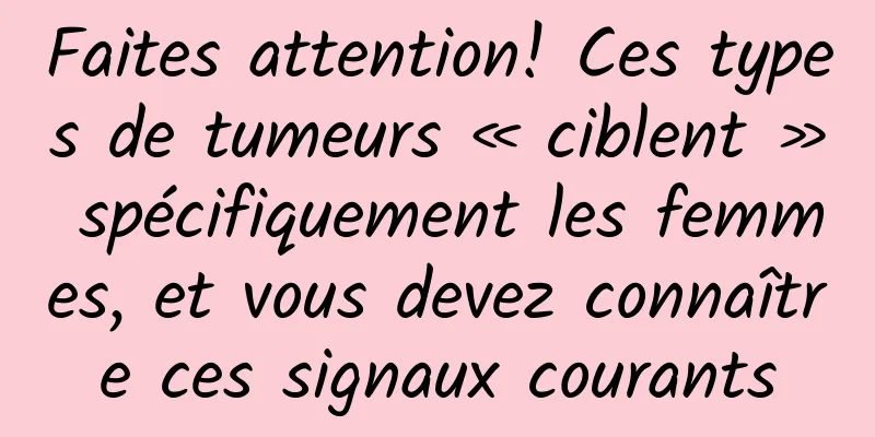 Faites attention! Ces types de tumeurs « ciblent » spécifiquement les femmes, et vous devez connaître ces signaux courants